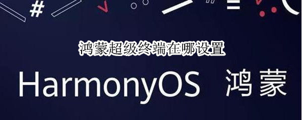 鸿蒙超级终端在哪设置 鸿蒙超级终端在哪设置