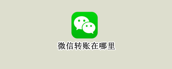 微信转账在哪里（微信转账在哪里设置24小时到账）