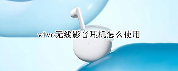 vivo无线影音耳机怎么使用（vivo无线影音耳机怎么使用弹窗功能）