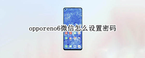 opporeno6微信怎么设置密码 opporeno6怎么设置微信隐私密码