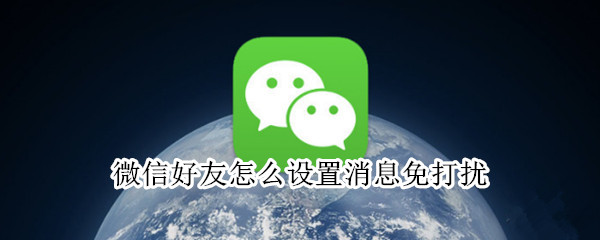 微信好友怎么设置消息免打扰（微信好友怎么设置消息免打扰?）