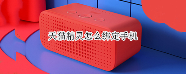 天猫精灵怎么绑定手机（天猫精灵怎么绑定手机通讯录）