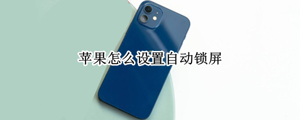 苹果怎么设置自动锁屏 苹果怎么设置自动锁屏幕