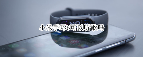 小米手环6可以听歌吗 小米手环6可以听歌吗