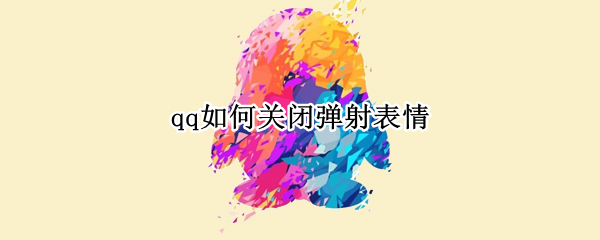 qq如何关闭弹射表情 怎么关闭qq表情弹射