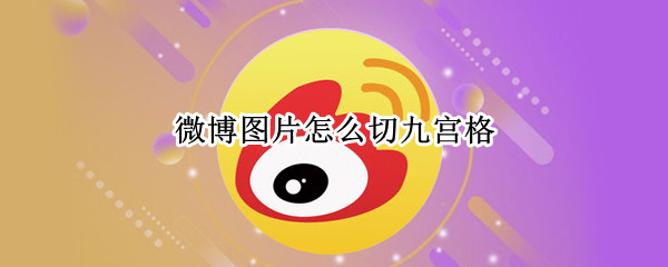 微博图片怎么切九宫格 微博图片怎么切成九宫格