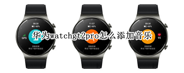 华为watchgt2pro怎么添加音乐 华为watchgt2e怎么添加音乐