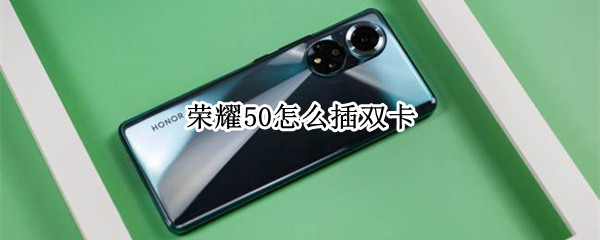 荣耀50怎么插双卡 荣耀50怎么插双卡槽
