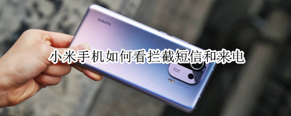 小米手机如何看拦截短信和来电（小米手机怎么查拦截来电和短信）