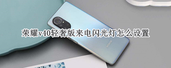 荣耀v40轻奢版来电闪光灯怎么设置 荣耀v40怎么打开来电闪光