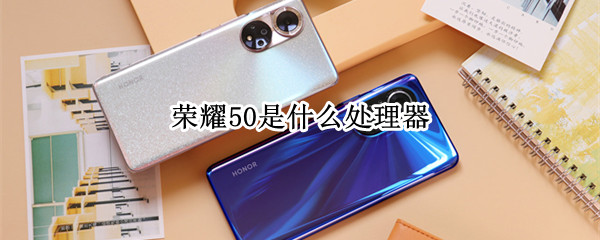 荣耀50是什么处理器（荣耀50是什么处理器型号）