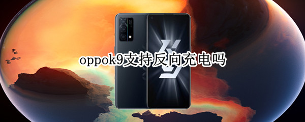 oppok9支持反向充电吗 oppoa9可以反向充电吗