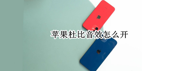 苹果杜比音效怎么开 苹果杜比音效怎么开不了