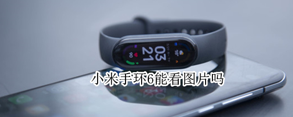小米手环6能看图片吗 小米手环6能看图片吗怎么设置