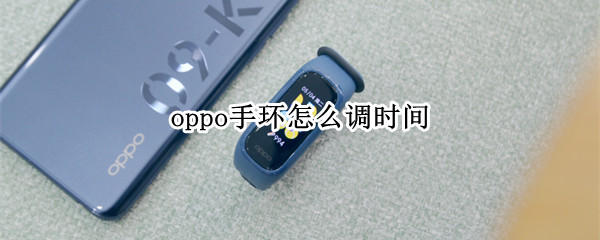 oppo手环怎么调时间（oppo手环怎么调时间和日期）