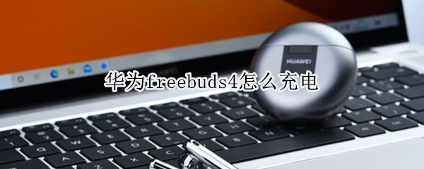 华为freebuds4怎么充电（华为freebuds4充电显示）