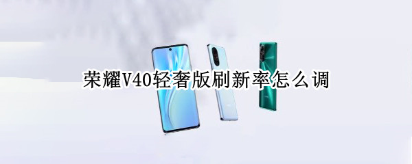 荣耀V40轻奢版刷新率怎么调 荣耀v40轻奢版刷新率怎么调整