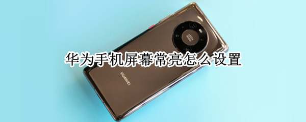 华为手机屏幕常亮怎么设置（华为手机常亮屏在哪里设置）