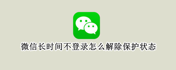 微信长时间不登录怎么解除保护状态（微信退出怎么样才能再登回去）