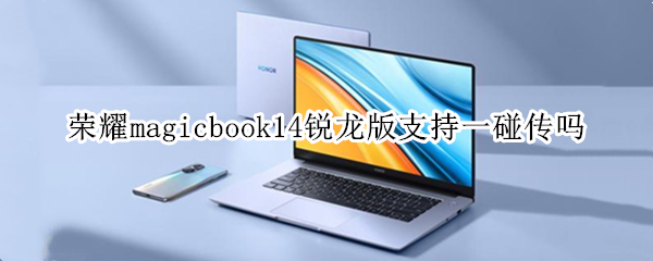 荣耀magicbook14锐龙版支持一碰传吗（matebook14锐龙版一碰传）