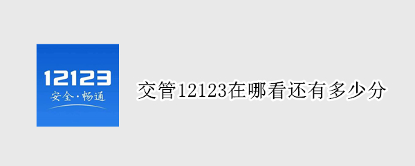 交管12123在哪看还有多少分（交管12123如何看还有多少分）