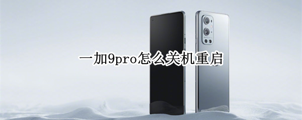 一加9pro怎么关机重启（一加9pro怎么强制重启）