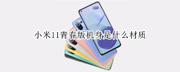 小米11青春版机身是什么材质（小米11青春版是什么材质的）