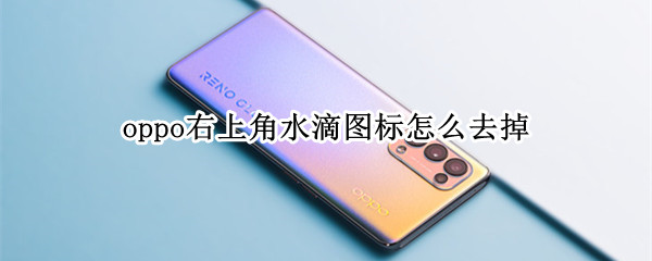 oppo右上角水滴图标怎么去掉 oppo手机右上角有个雨滴形状的标志怎么关掉