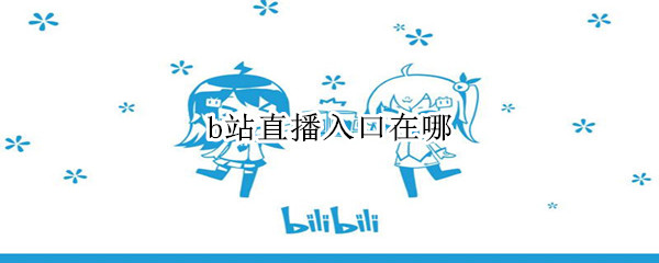 b站直播入口在哪（b站直播入口在哪zzz）