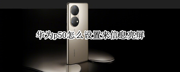 华为p50怎么设置来信息亮屏（华为p50关闭自动亮屏）