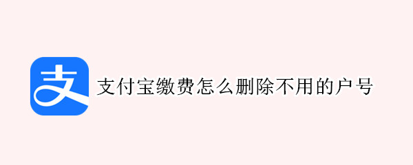 支付宝缴费怎么删除不用的户号（怎么删除支付宝缴费用户编号）