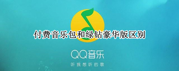 付费音乐包和绿钻豪华版区别 付费音乐包和绿钻豪华版的区别