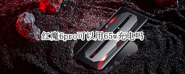 红魔6pro可以用65w充电吗（红魔6支持多少w快充）