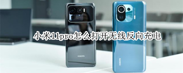 小米11pro怎么打开无线反向充电 小米11pro怎么打开无线反向充电模式