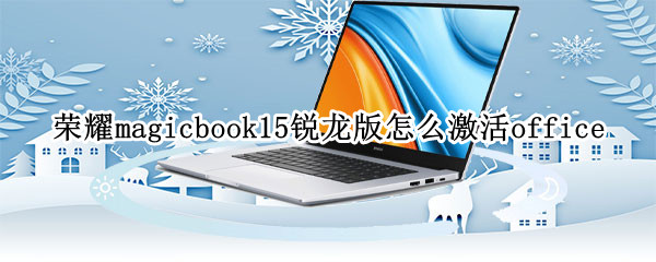 荣耀magicbook15锐龙版怎么激活office（荣耀magicbook15如何激活office）