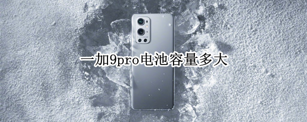 一加9pro电池容量多大（一加9pro电池容量多大毫安）