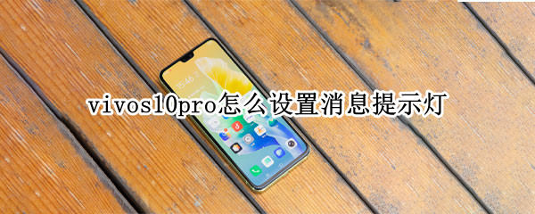 vivos10pro怎么设置消息提示灯 vivos10指示灯怎么设置