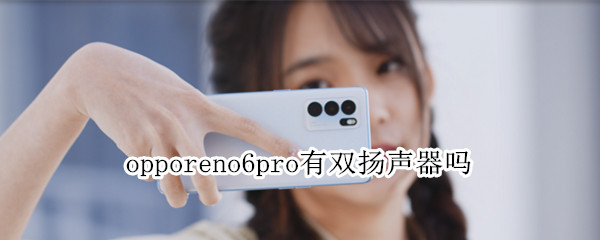 opporeno6pro有双扬声器吗（opporeno6pro+是双扬声器吗）