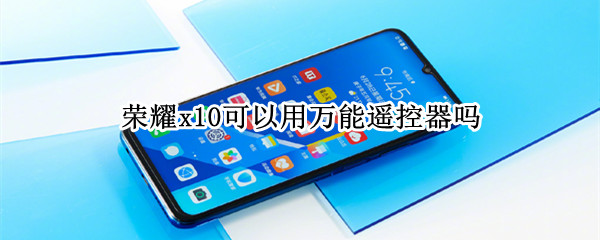 荣耀x10可以用万能遥控器吗（荣耀x10可以用万能遥控器吗）