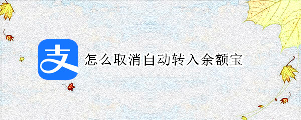 怎么取消自动转入余额宝（怎么取消自动转入余额宝里）