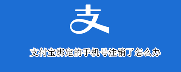 支付宝绑定的手机号注销了怎么办（支付宝绑定的手机号注销了怎么办啊）