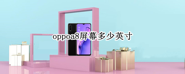 oppoa8屏幕多少英寸（oppoa8屏幕尺寸多少）