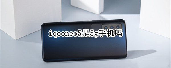 iqooneo5是5g吗（iqooneo5是5g嘛）