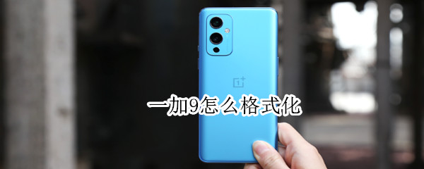 一加9怎么格式化（一加9怎么格式化手机）
