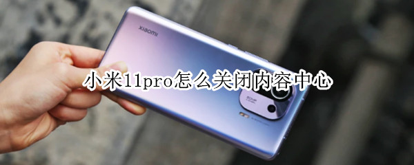 小米11pro怎么关闭内容中心 小米11如何关闭内容中心