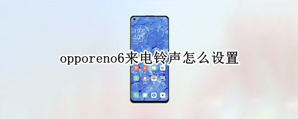 opporeno6来电铃声怎么设置（oppo reno 6来电铃声怎么设置）