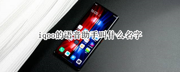 iqoo的语音助手叫什么名字 iqoo的语音助手叫什么名字好听