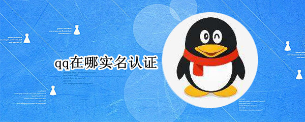 qq在哪实名认证（Qq实名认证在哪儿）