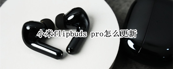 小米flipbuds（小米flipbuds pro怎么配对）