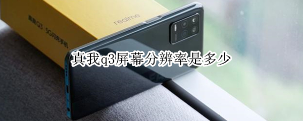 真我q3屏幕分辨率是多少 真我q3屏幕多大尺寸